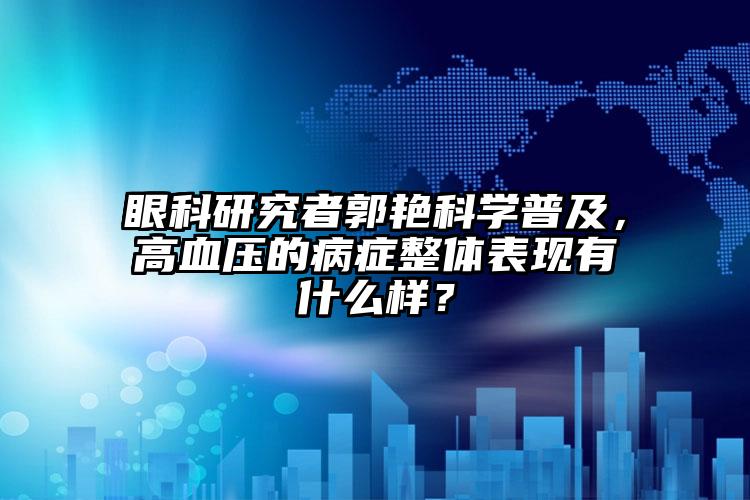 眼科研究者郭艳科学普及，高血压的病症整体表现有什么样？