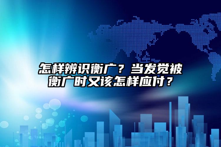 怎样辨识衡广？当发觉被衡广时又该怎样应付？