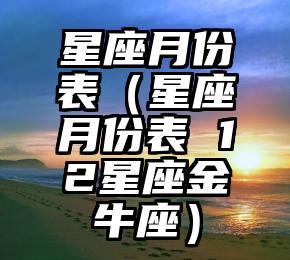 星座月份表（星座月份表 12星座金牛座）