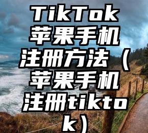 TikTok苹果手机注册方法（苹果手机注册tiktok）