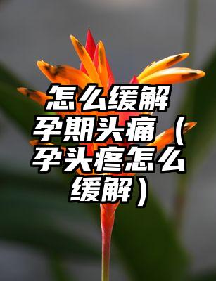 怎么缓解孕期头痛（孕头疼怎么缓解）