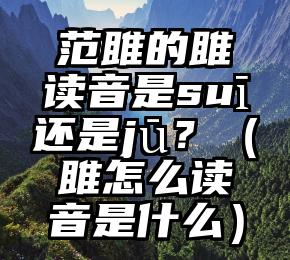 范雎的雎读音是suī还是jū？（雎怎么读音是什么）