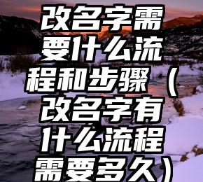 改名字需要什么流程和步骤（改名字有什么流程需要多久）