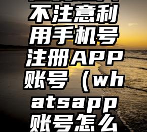 店员趁人不注意利用手机号注册APP账号（whatsapp账号怎么注册）