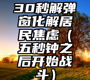 30秒解弹窗化解居民焦虑（五秒钟之后开始战斗）