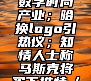 鞭牛晚报：字节布局数字时尚产业；哈啰换logo引热议；知情人士称马斯克将买下推特（快牛打鞭成语）