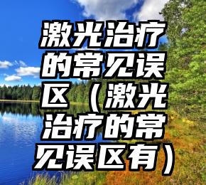 激光治疗的常见误区（激光治疗的常见误区有）