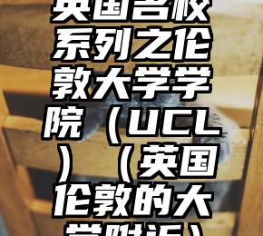 英国名校系列之伦敦大学学院（UCL）（英国伦敦的大学附近）