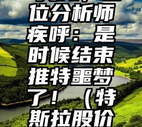 特斯拉股价跌破150美元，多位分析师疾呼：是时候结束推特噩梦了！（特斯拉股价突破1000美元后开始回落）