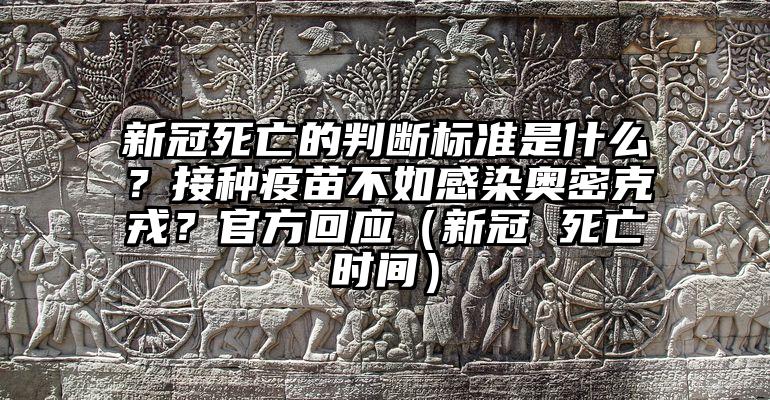 新冠死亡的判断标准是什么？接种疫苗不如感染奥密克戎？官方回应（新冠 死亡时间）