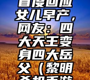 Facebook上黎明首度回应女儿早产，网友：四大天王变身四大岳父（黎明杀机手游谷歌登录没反应）