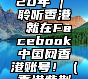 紫荆花开20年 | 聆听香港 就在Facebook中国网香港账号！（香港紫荆新闻周刊）