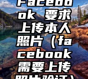 Facebook 要求上传本人照片（facebook需要上传照片验证）