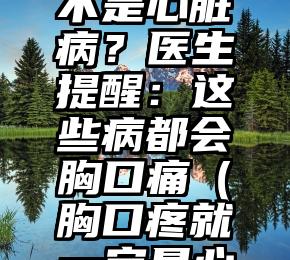 胸口疼是不是心脏病？医生提醒：这些病都会胸口痛（胸口疼就一定是心脏病吗）