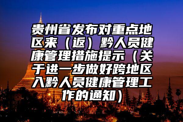 贵州省发布对重点地区来（返）黔人员健康管理措施提示（关于进一步做好跨地区入黔人员健康管理工作的通知）