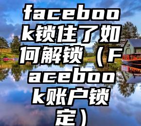 facebook锁住了如何解锁（Facebook账户锁定）