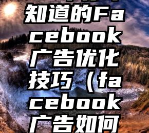 28个你不知道的Facebook广告优化技巧（facebook广告如何推广）