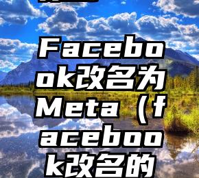 原创
            Facebook改名为Meta（facebook改名的原因）