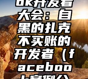 Facebook开发者大会：自黑的扎克不买账的开发者（facebook案例分析报告）