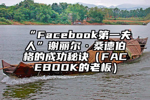 “Facebook第一夫人”谢丽尔·桑德伯格的成功秘诀（FACEBOOK的老板）