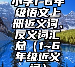 小学1-6年级语文上册近义词、反义词汇总（1~6年级近义词）