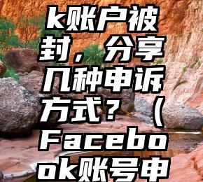 facebook账户被封，分享几种申诉方式？（Facebook账号申诉）