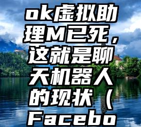 Facebook虚拟助理M已死，这就是聊天机器人的现状（Facebook聊天）