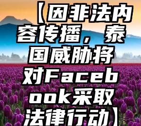 【因非法内容传播，泰国威胁将对Facebook采取法律行动】