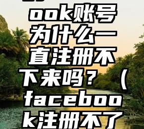 你知道你的Facebook账号为什么一直注册不下来吗？（facebook注册不了显示网络错误）