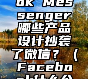 Facebook Messenger哪些产品设计抄袭了微信？（Facebook什么公司）