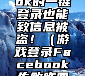 Facebook的一键登录也能致信息被盗！（游戏登录Facebook失败咋回事）