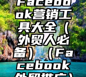 Facebook营销工具大全（外贸人必备）（Facebook外贸推广）