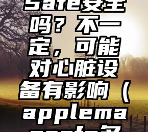 苹果MagSafe安全吗？不一定，可能对心脏设备有影响（applemagsafe多少毫安）