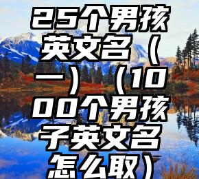 25个男孩英文名（一）（1000个男孩子英文名怎么取）