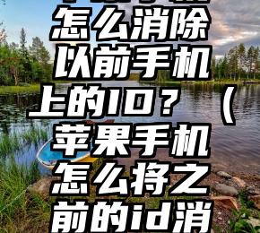 苹果手机怎么消除以前手机上的ID？（苹果手机怎么将之前的id消除）