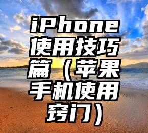 iPhone使用技巧篇（苹果手机使用窍门）