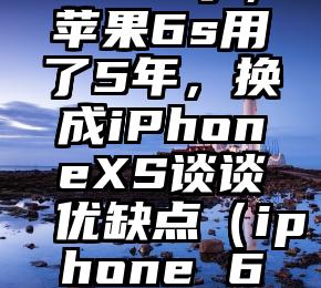 不等iPhone12了，苹果6s用了5年，换成iPhoneXS谈谈优缺点（iphone 6和iphone6s）