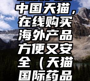 Procapsin连锁药房入驻中国天猫，在线购买海外产品方便又安全（天猫国际药品没有中文标签能否是真货）