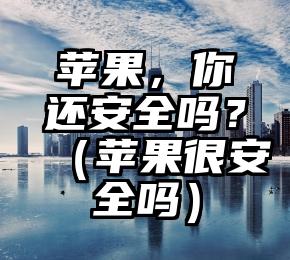 苹果，你还安全吗？（苹果很安全吗）