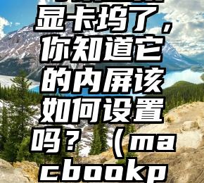 苹果终于可以连接显卡坞了，你知道它的内屏该如何设置吗？（macbookpro2019外接显卡）