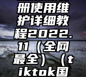 TikTok国际版注册使用维护详细教程2022.11（全网最全）（tiktok国际官网网址）