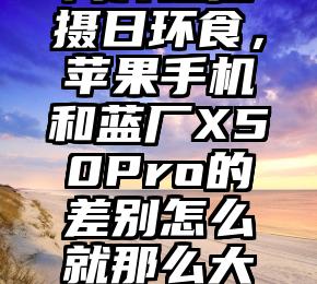 同样是拍摄日环食，苹果手机和蓝厂X50Pro的差别怎么就那么大呢？