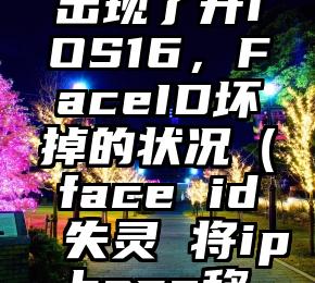 iPhone出现了升iOS16，FaceID坏掉的状况（face id失灵 将iphone移低一点）