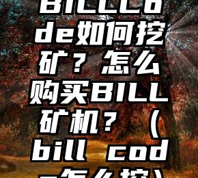 BILLCode如何挖矿？怎么购买BILL矿机？（bill code怎么挖）