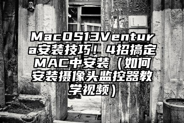 MacOS13Ventura安装技巧！4招搞定MAC中安装（如何安装摄像头监控器教学视频）