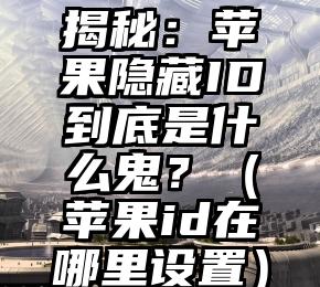 揭秘：苹果隐藏ID到底是什么鬼？（苹果id在哪里设置）