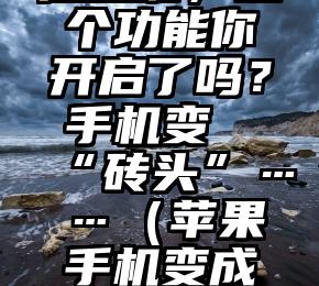 苹果用户注意啦，这个功能你开启了吗？手机变“砖头”……（苹果手机变成砖头怎么办）