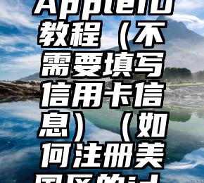 2020注册美国区AppleID教程（不需要填写信用卡信息）（如何注册美国区的id-apple社区）