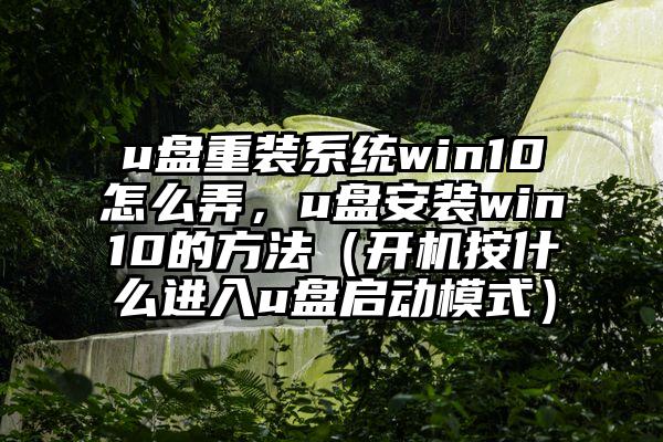 u盘重装系统win10怎么弄，u盘安装win10的方法（开机按什么进入u盘启动模式）