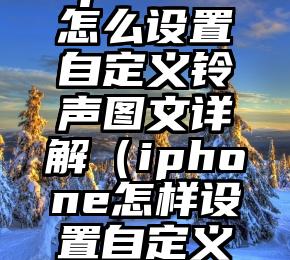 iphone怎么设置自定义铃声图文详解（iphone怎样设置自定义铃声）